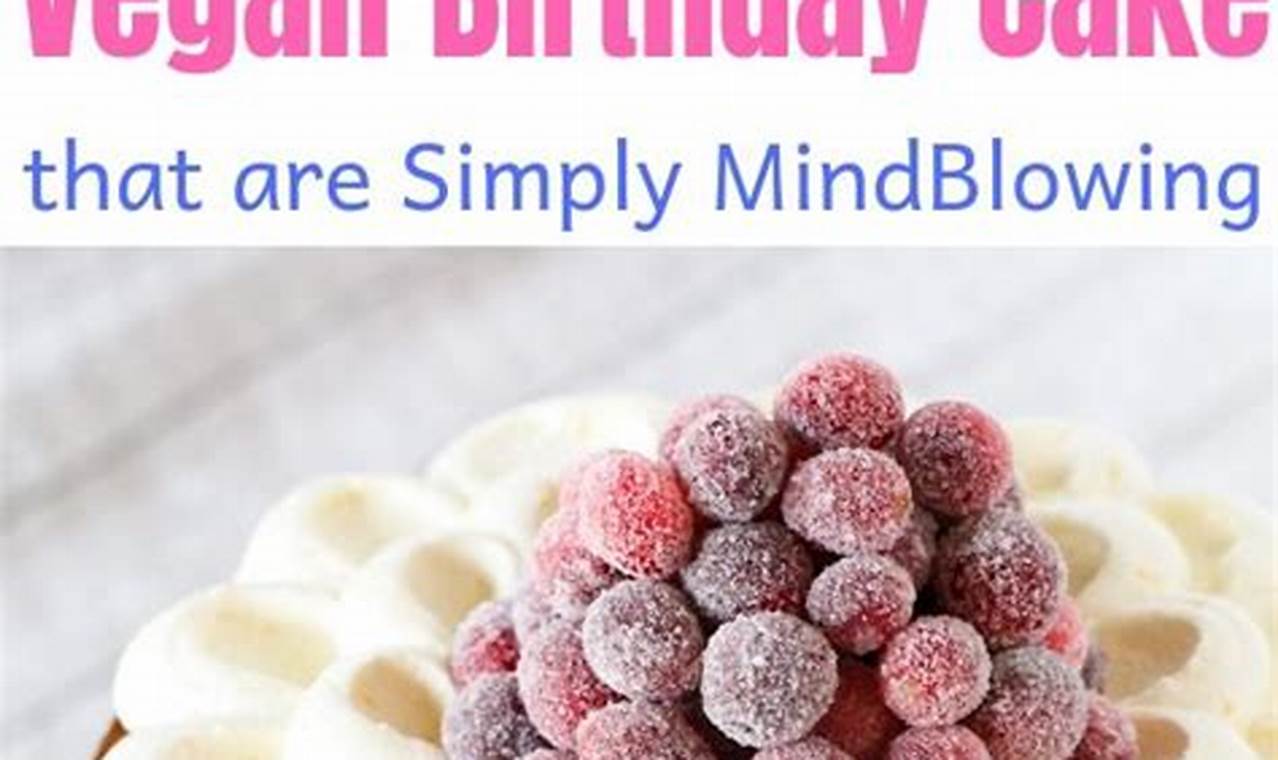 Delicious Vegan Birthday Cakes: Recipes & Ideas | Discover Delicious Vegan Food, Beauty Swaps, and Zero-Waste Tips for a Greener Life